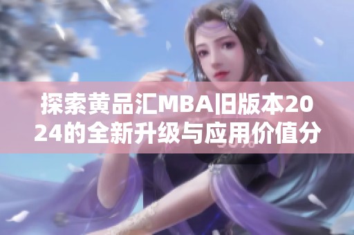 探索黄品汇MBA旧版本2024的全新升级与应用价值分析