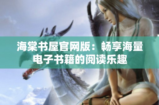 海棠书屋官网版：畅享海量电子书籍的阅读乐趣