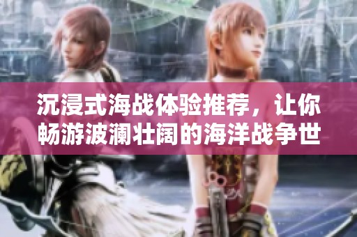 沉浸式海战体验推荐，让你畅游波澜壮阔的海洋战争世界