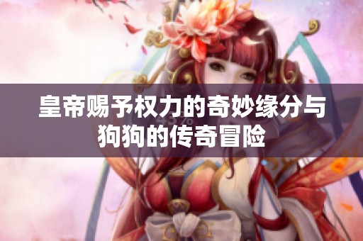 皇帝赐予权力的奇妙缘分与狗狗的传奇冒险