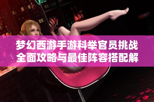 梦幻西游手游科举官员挑战全面攻略与最佳阵容搭配解析