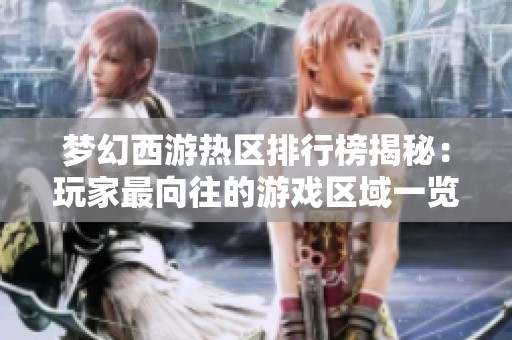 梦幻西游热区排行榜揭秘：玩家最向往的游戏区域一览