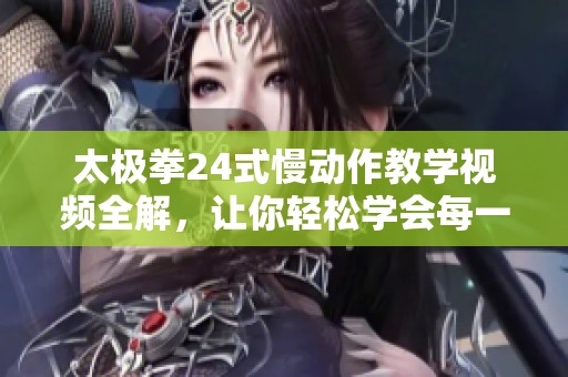 太极拳24式慢动作教学视频全解，让你轻松学会每一招