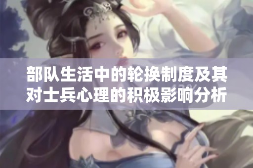 部队生活中的轮换制度及其对士兵心理的积极影响分析
