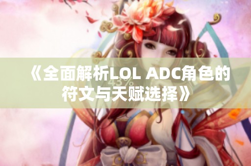 《全面解析LOL ADC角色的符文与天赋选择》
