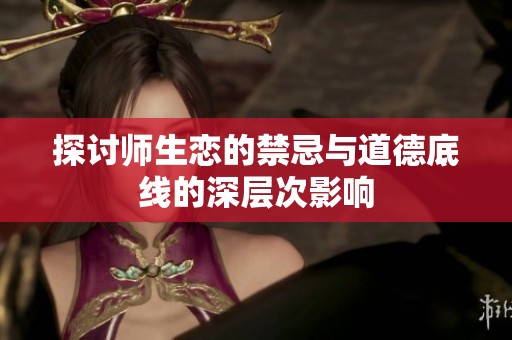 探讨师生恋的禁忌与道德底线的深层次影响