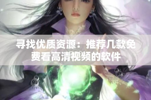 寻找优质资源：推荐几款免费看高清视频的软件