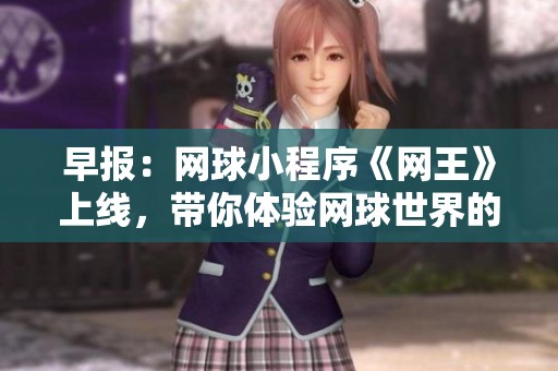 早报：网球小程序《网王》上线，带你体验网球世界的魅力与乐趣