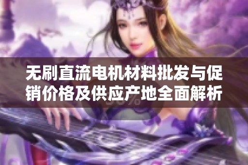无刷直流电机材料批发与促销价格及供应产地全面解析