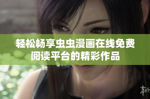 轻松畅享虫虫漫画在线免费阅读平台的精彩作品