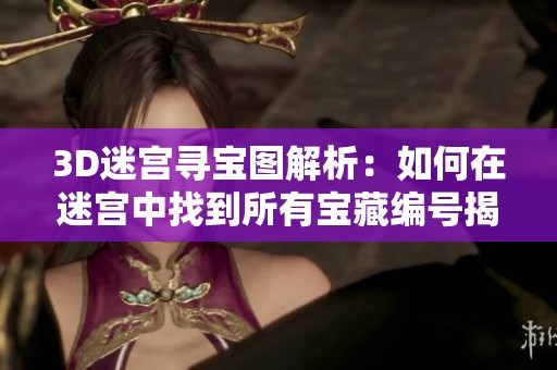 3D迷宫寻宝图解析：如何在迷宫中找到所有宝藏编号揭秘