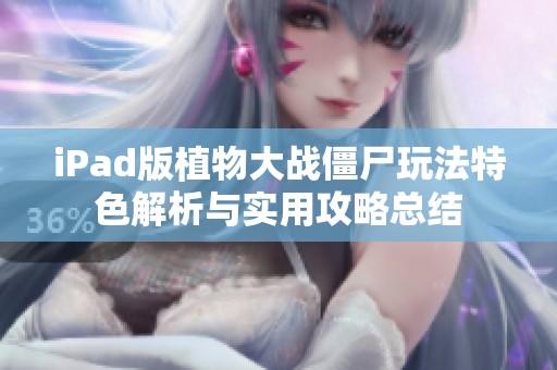 iPad版植物大战僵尸玩法特色解析与实用攻略总结