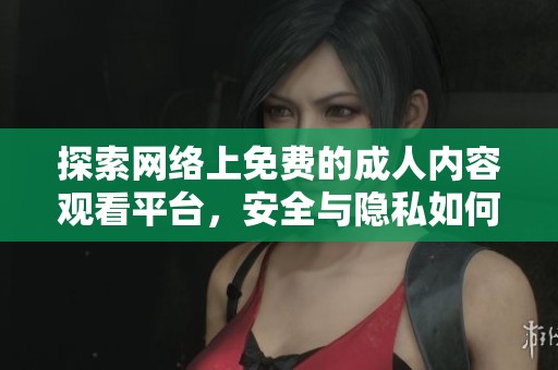 探索网络上免费的成人内容观看平台，安全与隐私如何保障