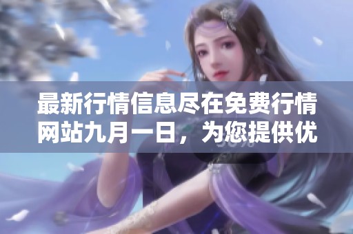 最新行情信息尽在免费行情网站九月一日，为您提供优质服务