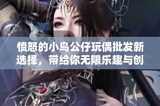 愤怒的小鸟公仔玩偶批发新选择，带给你无限乐趣与创意