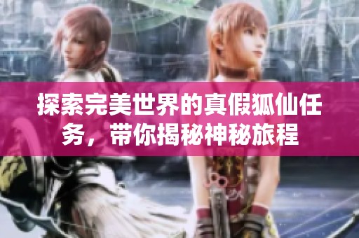 探索完美世界的真假狐仙任务，带你揭秘神秘旅程