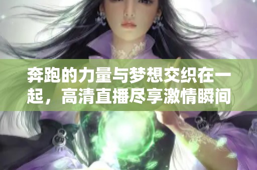 奔跑的力量与梦想交织在一起，高清直播尽享激情瞬间