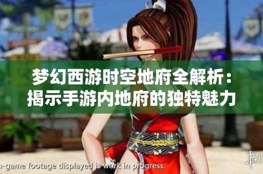 梦幻西游时空地府全解析：揭示手游内地府的独特魅力与强大能力