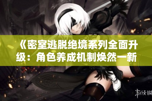 《密室逃脱绝境系列全面升级：角色养成机制焕然一新》