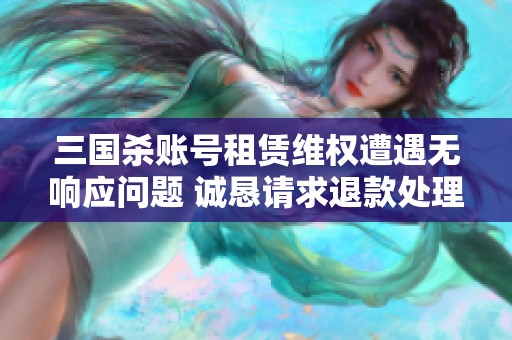 三国杀账号租赁维权遭遇无响应问题 诚恳请求退款处理
