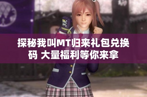 探秘我叫MT归来礼包兑换码 大量福利等你来拿