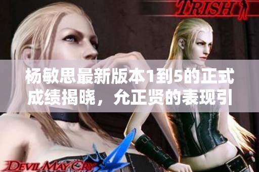 杨敏思最新版本1到5的正式成绩揭晓，允正贤的表现引发关注
