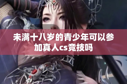 未满十八岁的青少年可以参加真人cs竞技吗