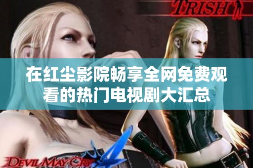 在红尘影院畅享全网免费观看的热门电视剧大汇总