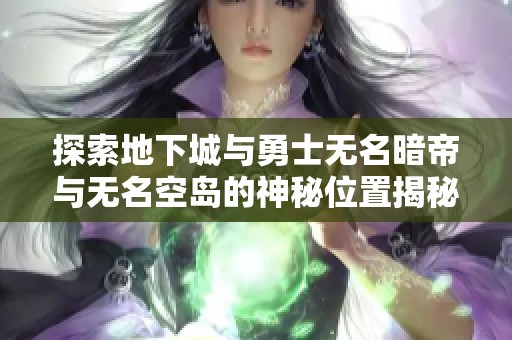 探索地下城与勇士无名暗帝与无名空岛的神秘位置揭秘
