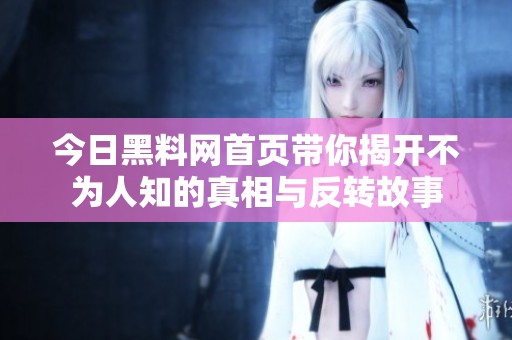 今日黑料网首页带你揭开不为人知的真相与反转故事