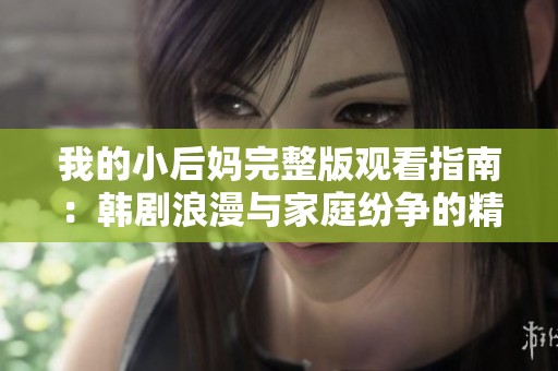 我的小后妈完整版观看指南：韩剧浪漫与家庭纷争的精彩故事