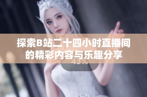 探索B站二十四小时直播间的精彩内容与乐趣分享