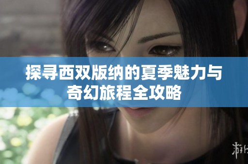探寻西双版纳的夏季魅力与奇幻旅程全攻略