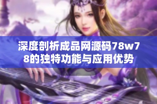 深度剖析成品网源码78w78的独特功能与应用优势