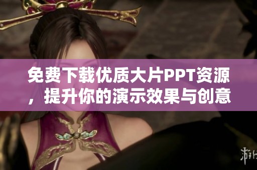 免费下载优质大片PPT资源，提升你的演示效果与创意