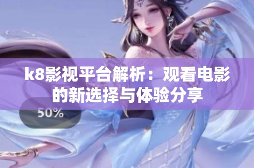 k8影视平台解析：观看电影的新选择与体验分享