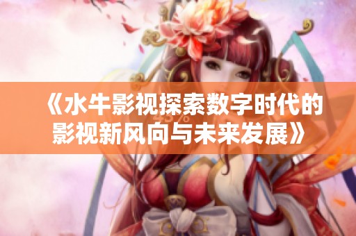 《水牛影视探索数字时代的影视新风向与未来发展》
