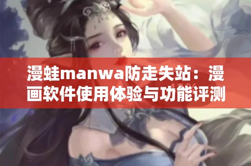 漫蛙manwa防走失站：漫画软件使用体验与功能评测分析