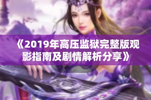 《2019年高压监狱完整版观影指南及剧情解析分享》